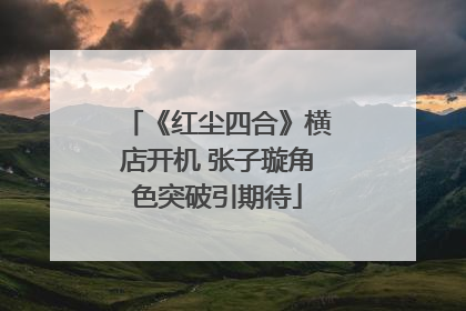 《红尘四合》横店开机 张子璇角色突破引期待