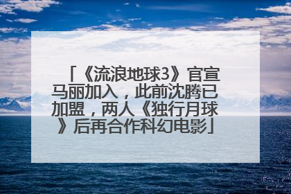 《流浪地球3》官宣马丽加入，此前沈腾已加盟，两人《独行月球》后再合作科幻电影