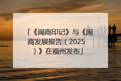 《闽商印记》与《闽商发展报告（2025）》在福州发布