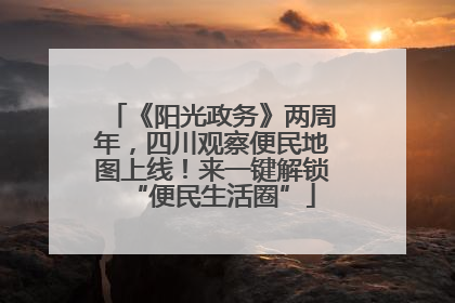 《阳光政务》两周年，四川观察便民地图上线！来一键解锁“便民生活圈”