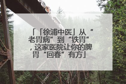 「徐浦中医」从“老胃病”到“铁胃”，这家医院让你的脾胃“回春”有方