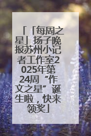 「每周之星」扬子晚报苏州小记者工作室2025年第24周“作文之星”诞生啦，快来领奖