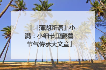 「蒲湖新语」小满：小细节里藏着节气传承大文章