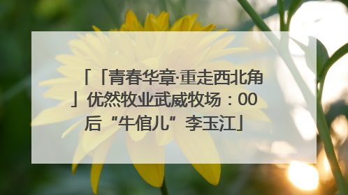 「青春华章·重走西北角」优然牧业武威牧场：00后“牛倌儿”李玉江