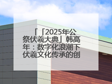 「2025年公祭伏羲大典」韩高年：数字化浪潮下伏羲文化传承的创新之道