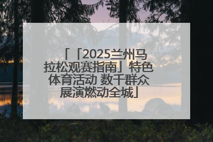 「2025兰州马拉松观赛指南」特色体育活动 数千群众展演燃动全城