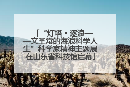 “灯塔 • 逐浪——文圣常的海浪科学人生”科学家精神主题展在山东省科技馆启幕