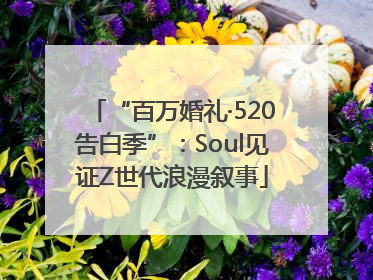 “百万婚礼·520告白季”：Soul见证Z世代浪漫叙事