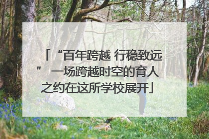 “百年跨越 行稳致远” 一场跨越时空的育人之约在这所学校展开