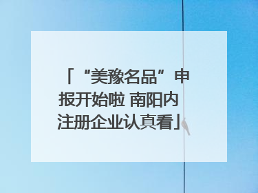 “美豫名品”申报开始啦 南阳内注册企业认真看