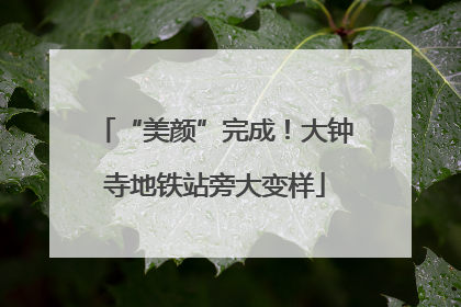 “美颜”完成！大钟寺地铁站旁大变样