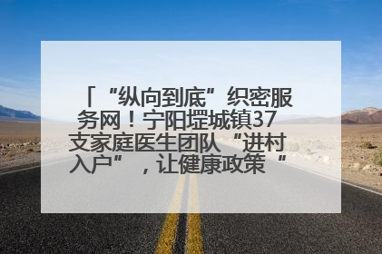 “纵向到底”织密服务网！宁阳堽城镇37支家庭医生团队“进村入户”，让健康政策“落地生根”
