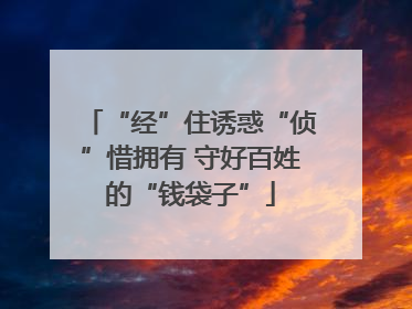 “经”住诱惑“侦”惜拥有 守好百姓的“钱袋子”