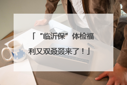 “临沂保”体检福利又双叒叕来了！