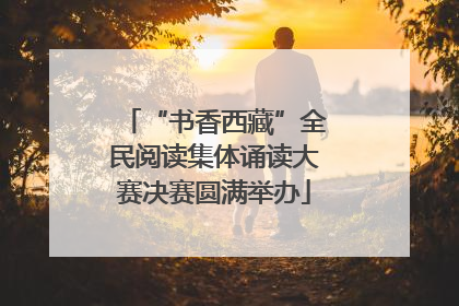 “书香西藏”全民阅读集体诵读大赛决赛圆满举办