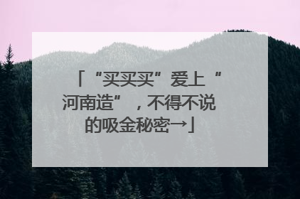 “买买买”爱上“河南造”，不得不说的吸金秘密→