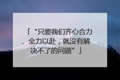 “只要我们齐心合力、全力以赴，就没有解决不了的问题”