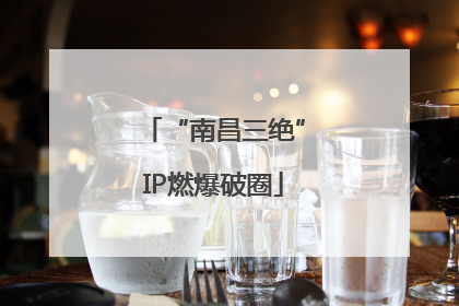 “南昌三绝”IP燃爆破圈