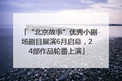 “北京故事”优秀小剧场剧目展演6月启幕，24部作品轮番上演