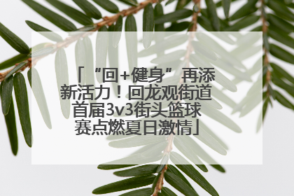 “回+健身”再添新活力！回龙观街道首届3v3街头篮球赛点燃夏日激情