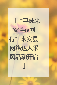 “寻味来安 与v同行”来安县网络达人采风活动开启