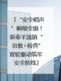“安全哨声”响彻全镇！新泰羊流镇“宣教+检查”双轮驱动筑牢安全防线
