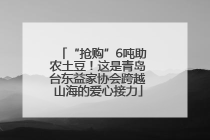 “抢购”6吨助农土豆！这是青岛台东益家协会跨越山海的爱心接力