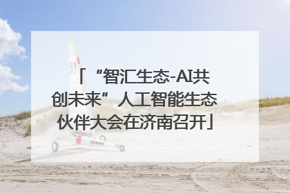 “智汇生态-AI共创未来”人工智能生态伙伴大会在济南召开