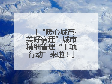 “暖心城管·美好宿迁”城市精细管理“十项行动”来啦！