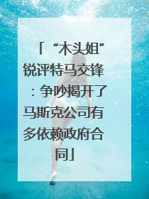 “木头姐”锐评特马交锋：争吵揭开了马斯克公司有多依赖政府合同