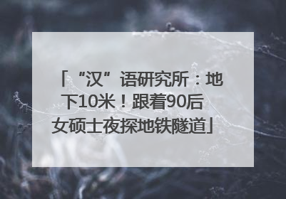 “汉”语研究所：地下10米！跟着90后女硕士夜探地铁隧道