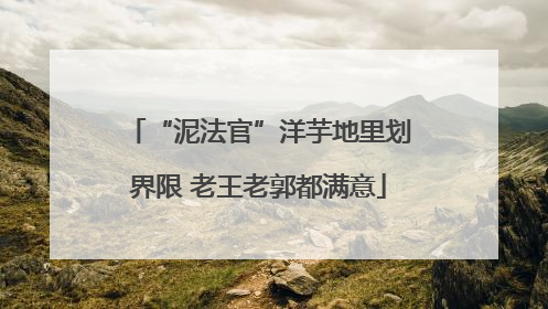 “泥法官”洋芋地里划界限 老王老郭都满意