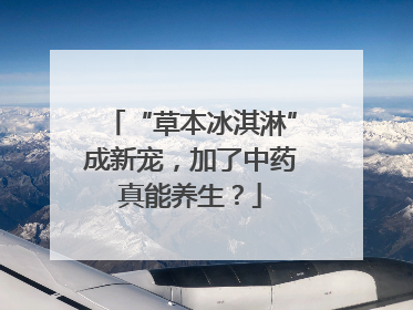 “草本冰淇淋”成新宠，加了中药真能养生？
