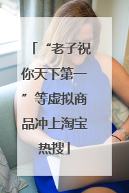 “老子祝你天下第一”等虚拟商品冲上淘宝热搜