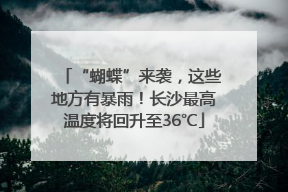 “蝴蝶”来袭，这些地方有暴雨！长沙最高温度将回升至36℃