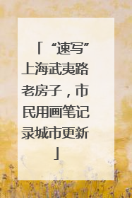 “速写”上海武夷路老房子，市民用画笔记录城市更新