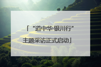 “道中华·银川行”主题采访正式启动