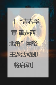 “青春华章·重走西北角”网络主题活动即将启动