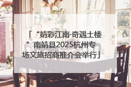 “靖彩江南·奇遇土楼”南靖县2025杭州专场文旅招商推介会举行