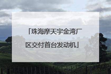 珠海摩天宇金湾厂区交付首台发动机