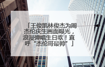 王俊凯林俊杰为周杰伦庆生画面曝光，浪漫弹唱生日歌！直呼“杰伦哥最帅”