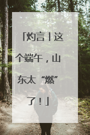 灼言丨这个端午，山东太“燃”了！