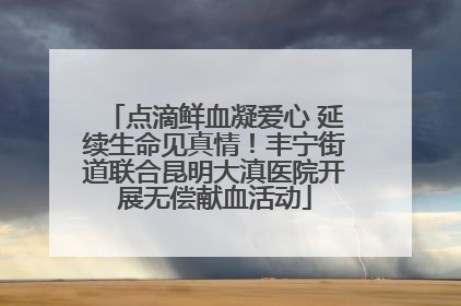 点滴鲜血凝爱心 延续生命见真情！丰宁街道联合昆明大滇医院开展无偿献血活动