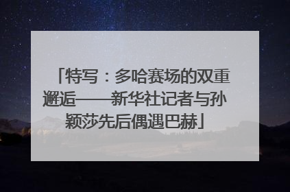特写：多哈赛场的双重邂逅——新华社记者与孙颖莎先后偶遇巴赫