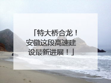 特大桥合龙！安徽这段高速建设最新进展！