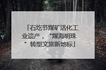 石圪节煤矿活化工业遗产，“煤海明珠”转型文旅新地标