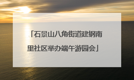 石景山八角街道建钢南里社区举办端午游园会