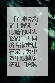 石泉路街道丨解锁“眼睛的时光密码”！同济专家走进石泉，为中老年眼健康精准“护航”