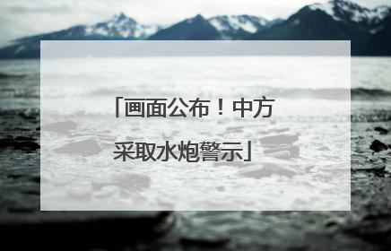 画面公布！中方采取水炮警示