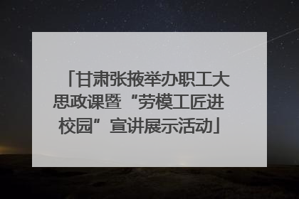 甘肃张掖举办职工大思政课暨“劳模工匠进校园”宣讲展示活动